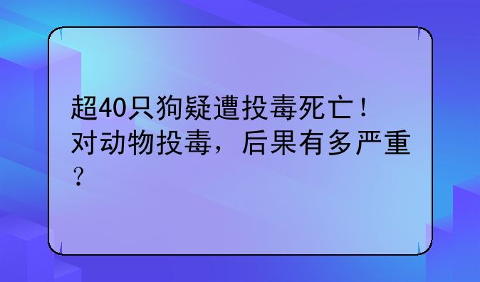 超40只狗疑遭投毒死亡！对动物投毒，后果有多严重？