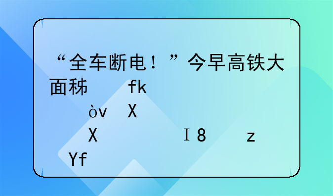 “全车断电！”今早高铁大面积晚点？刚刚，铁路回应