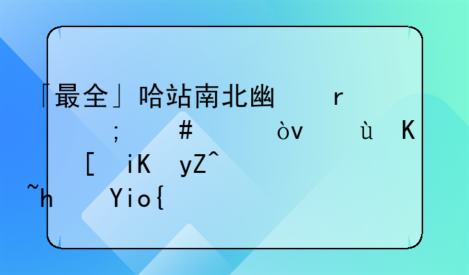 「最全」哈站南北广场怎么走？这份行走攻略请拿好！