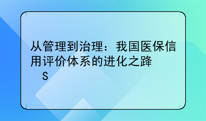 从管理到治理：我国医保信用评价体系的进化之路——