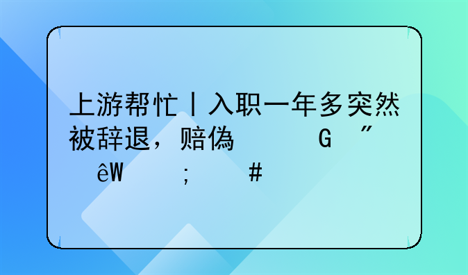 上游帮忙丨入职一年多突然被辞退，赔偿金到底怎么算