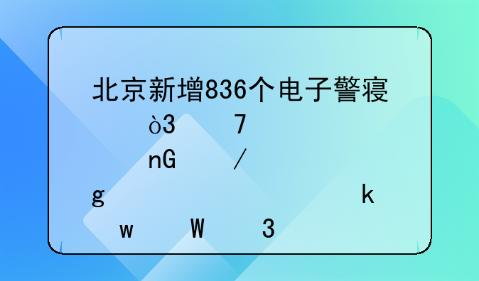 北京新增836个电子警察，重点监测这几项交通违法行为