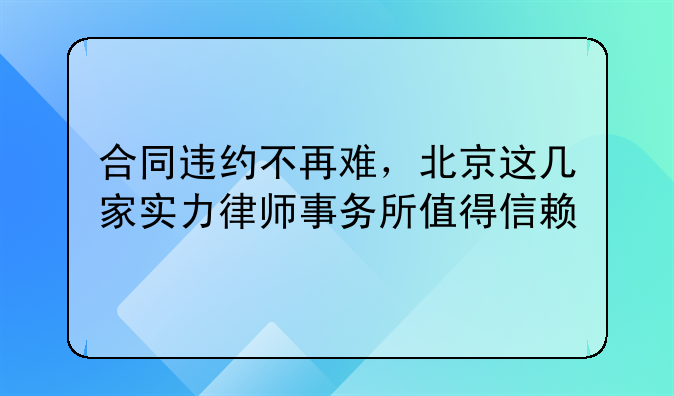 合同违约不再难，北京这几家实力律师事务所值得信赖