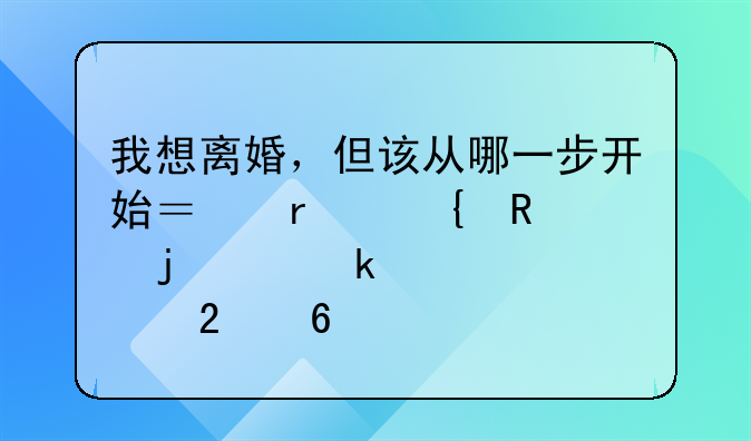 我想离婚，但该从哪一步开始？最实用的离婚准备指南