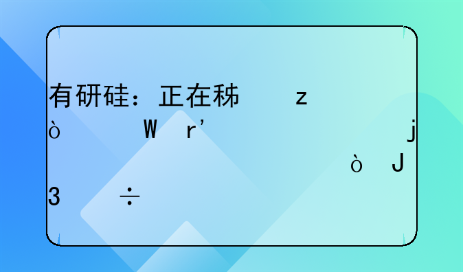 有研硅：正在积极开展有关并购的审计评估和尽调工作