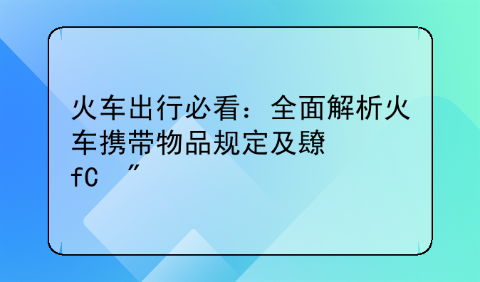 火车出行必看：全面解析火车携带物品规定及长度限制