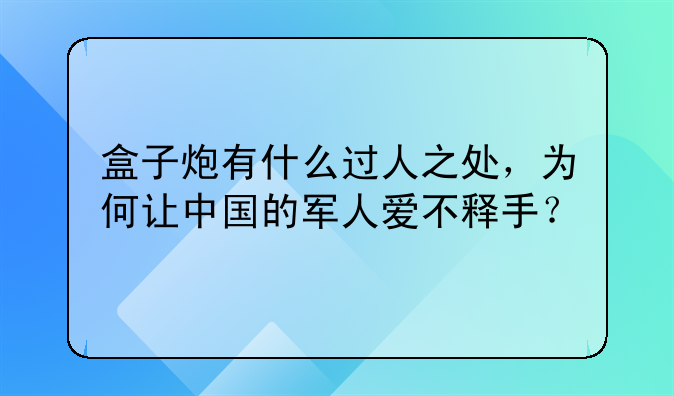 盒子炮有什么过人之处，为何让中国的军人爱不释手？