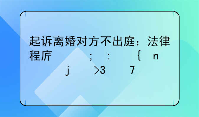 起诉离婚对方不出庭：法律程序与现实困境的双重考量