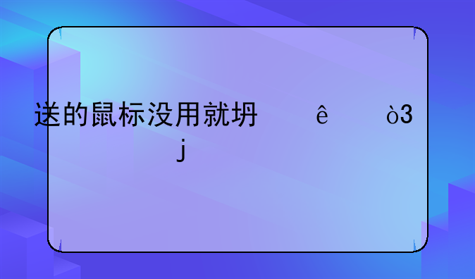 送的鼠标没用就坏了，赠送的物品能享受三包服务吗？