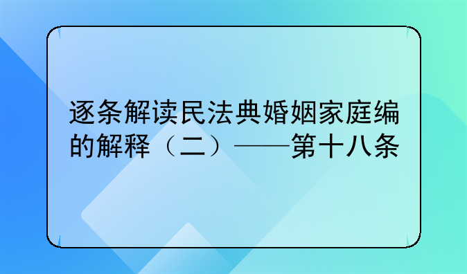 逐条解读民法典婚姻家庭编的解释（二）——第十八条