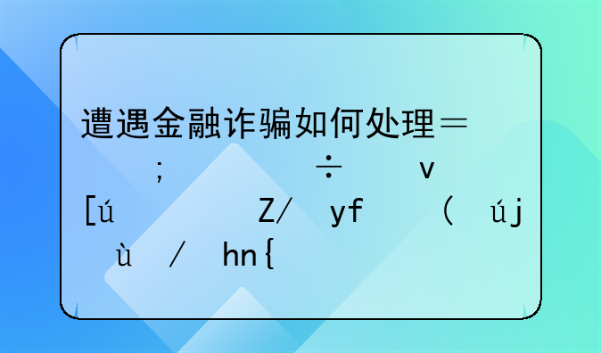 遭遇金融诈骗如何处理？怎样能够快速追回被骗款项？