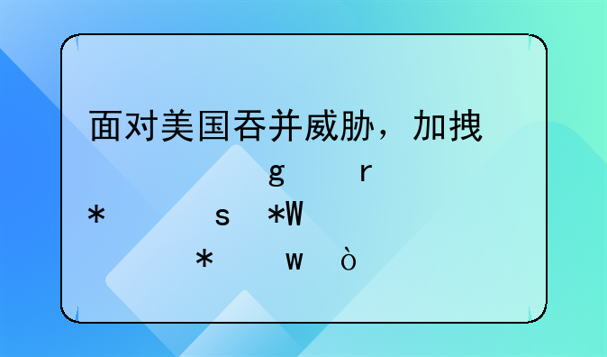 面对美国吞并威胁，加拿大这个省主动“投怀送抱”？