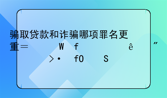 骗取贷款和诈骗哪项罪名更重？法院一纸判决揭晓答案