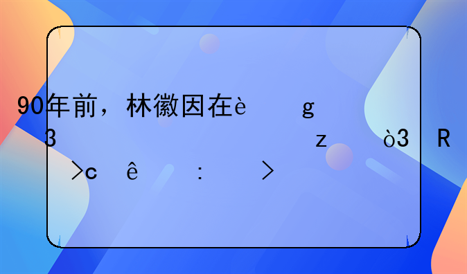 90年前，林徽因在这里惊鸿一瞥，改变了历史