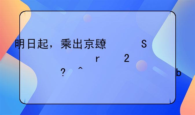 明日起，乘出京长途客车需持48小时核酸证明