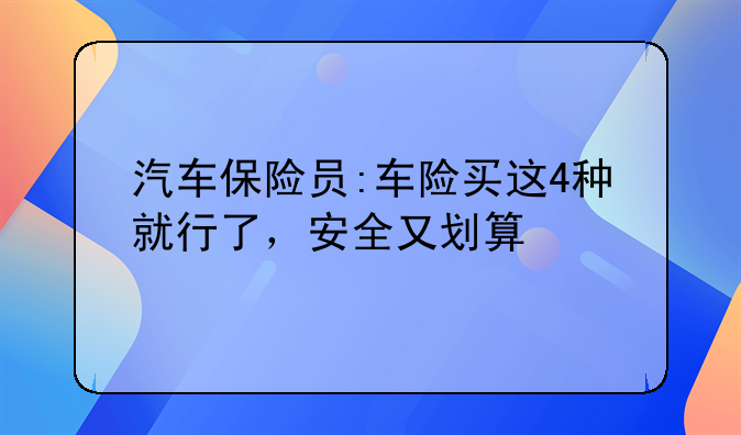 汽车保险员:车险买这4种就行了，安全又划算