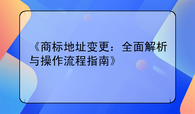 《商标地址变更：全面解析与操作流程指南》