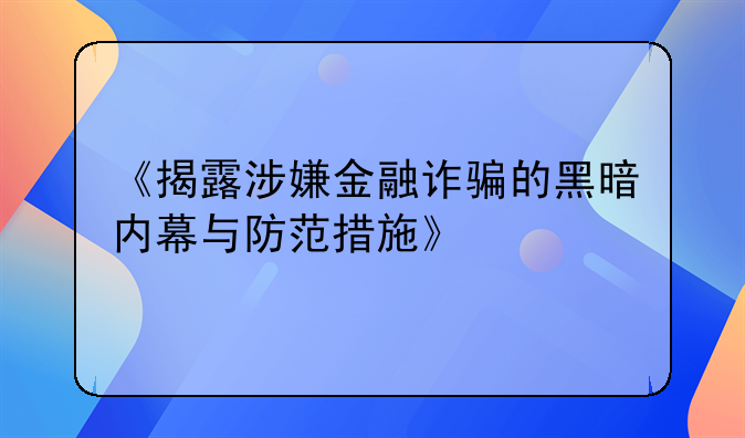 《揭露涉嫌金融诈骗的黑暗内幕与防范措施》