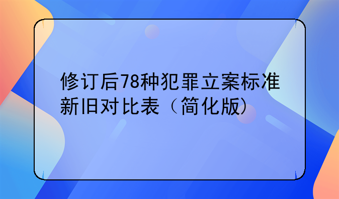 修订后78种犯罪立案标准新旧对比表（简化版)