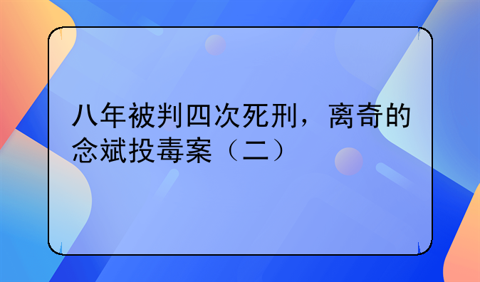 八年被判四次死刑，离奇的念斌投毒案（二）