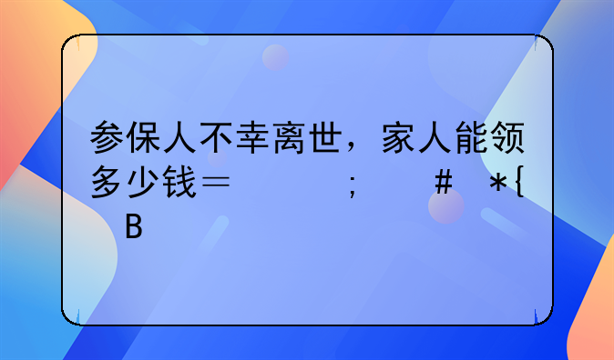 参保人不幸离世，家人能领多少钱？怎么办理