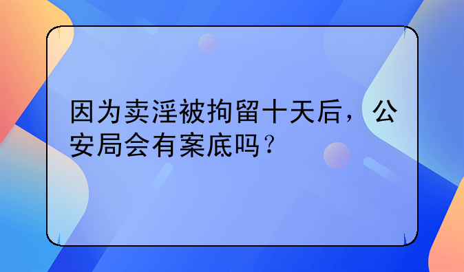 因为卖淫被拘留十天后，公安局会有案底吗？