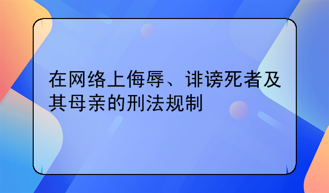 在网络上侮辱、诽谤死者及其母亲的刑法规制