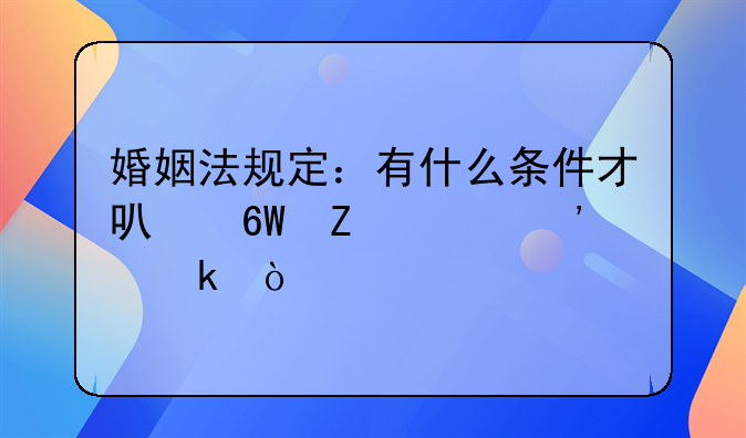 婚姻法规定：有什么条件才可单方起诉离婚？