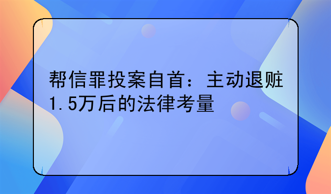 帮信罪投案自首：主动退赃1.5万后的法律考量
