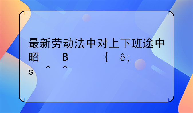 最新劳动法中对上下班途中是否属于工作时间