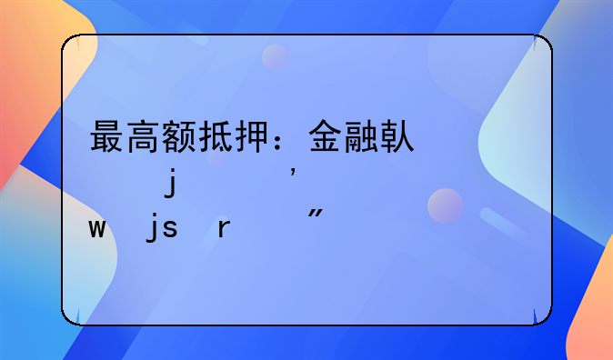 最高额抵押：金融借贷中的安全保障机制详解