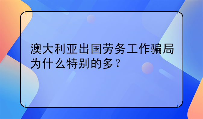 澳大利亚出国劳务工作骗局为什么特别的多？