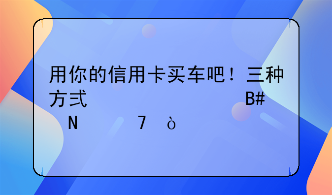 用你的信用卡买车吧！三种方式你适合哪种？