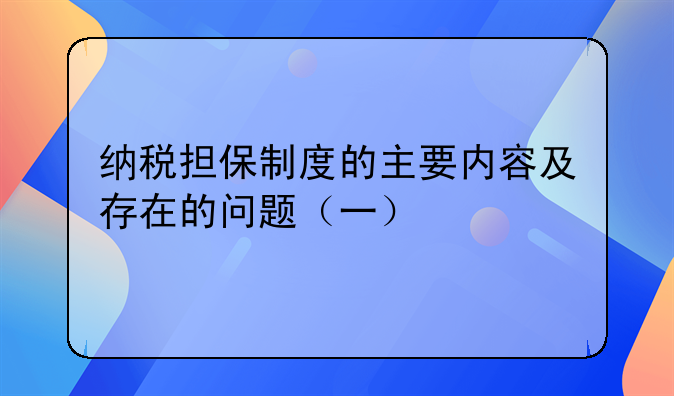 纳税担保制度的主要内容及存在的问题（一）