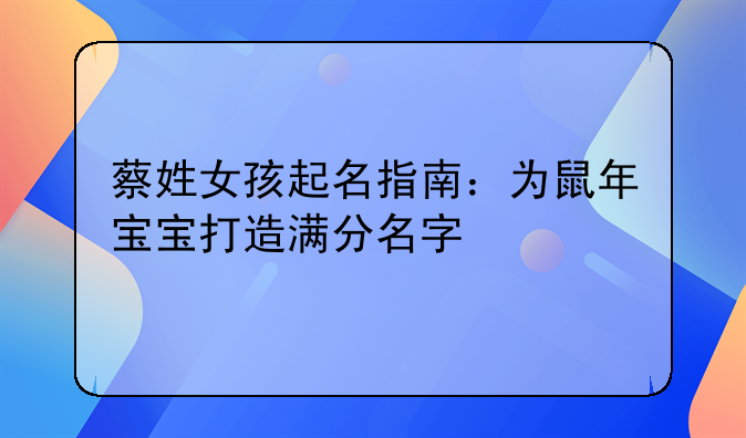 蔡姓女孩起名指南：为鼠年宝宝打造满分名字