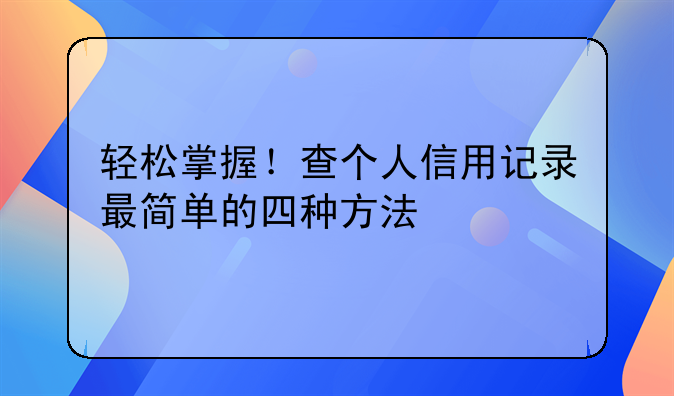 轻松掌握！查个人信用记录最简单的四种方法