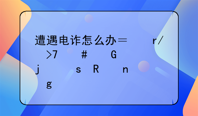 遭遇电诈怎么办？看反诈民警的“锦囊妙计”