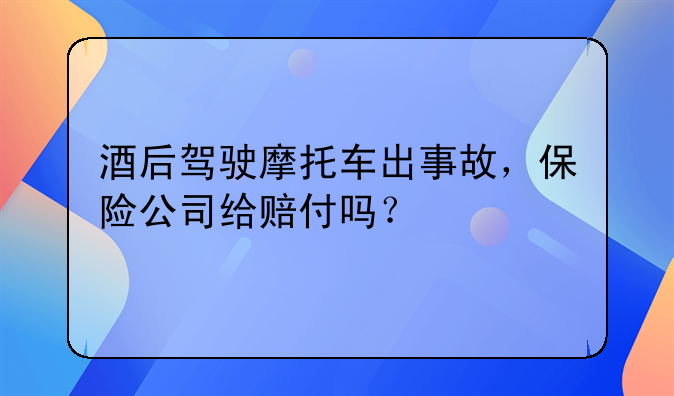 酒后驾驶摩托车出事故，保险公司给赔付吗？