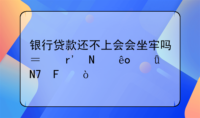银行贷款还不上会会坐牢吗？有哪些影响呢？