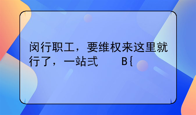 闵行职工，要维权来这里就行了，一站式搞定