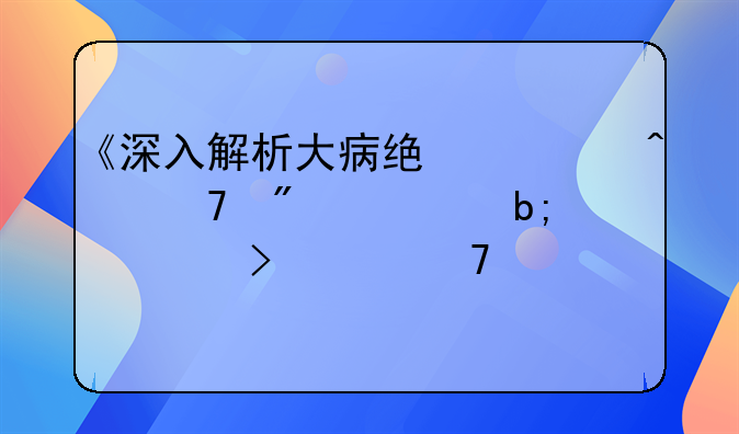 《深入解析大病统筹病种分类明细及其重要性》