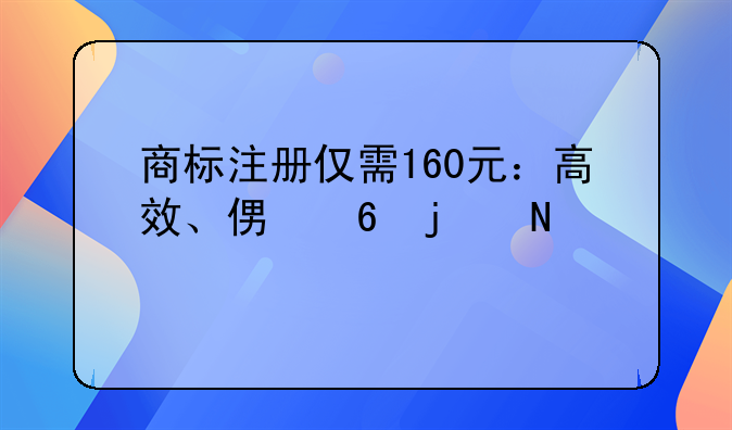 商标注册仅需160元：高效、便捷的品牌保护之道
