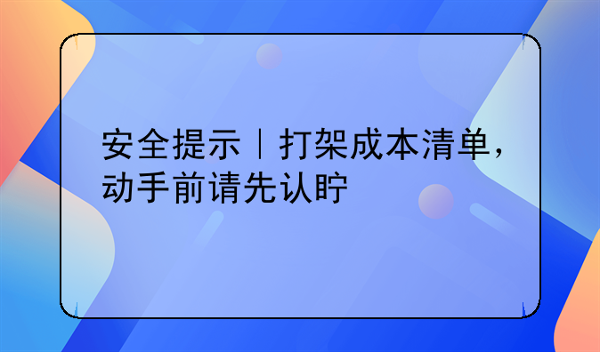 安全提示｜打架成本清单，动手前请先认真想想