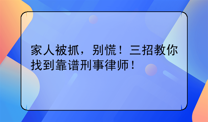 家人被抓，别慌！三招教你找到靠谱刑事律师！