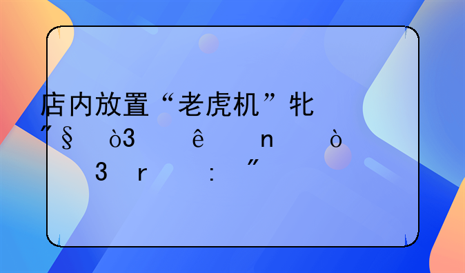 店内放置“老虎机”牟利，两人因开设赌场获刑