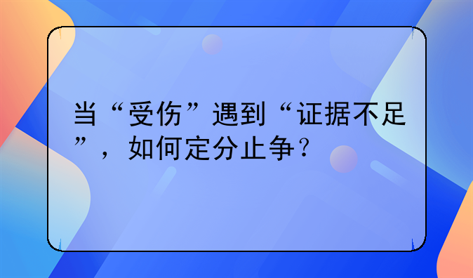 当“受伤”遇到“证据不足”，如何定分止争？