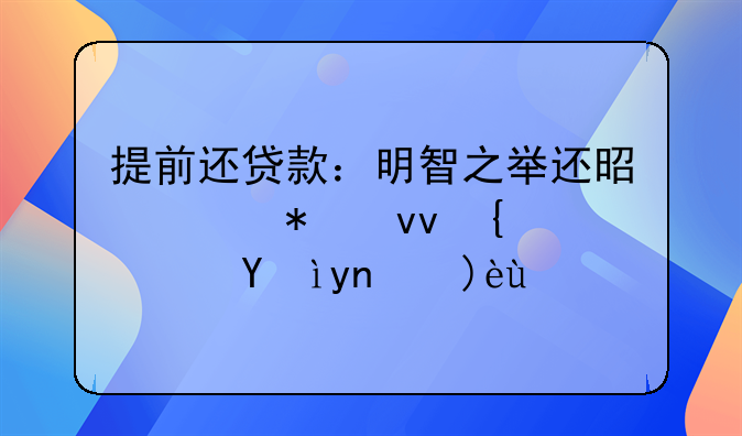 提前还贷款：明智之举还是财务束缚？深度解析