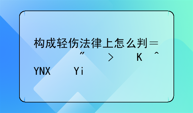 构成轻伤法律上怎么判？一般可以赔偿多少钱？