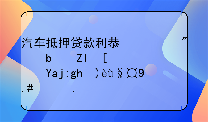 汽车抵押贷款利息一般是多少？全面解析与比较