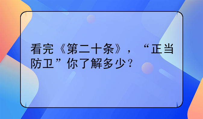 看完《第二十条》，“正当防卫”你了解多少？